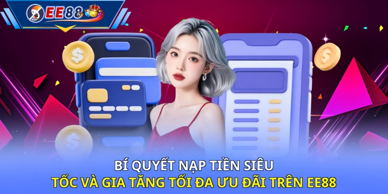 Bí quyết nạp tiền siêu tốc và gia tăng tối đa ưu đãi trên EE88