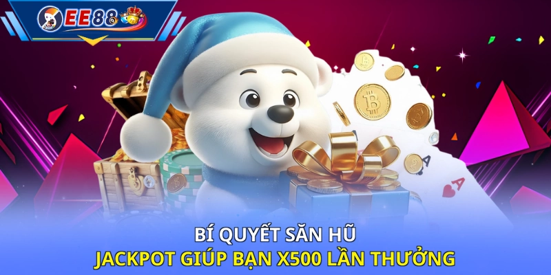 Bí quyết săn hũ jackpot giúp bạn x500 lần thưởng
