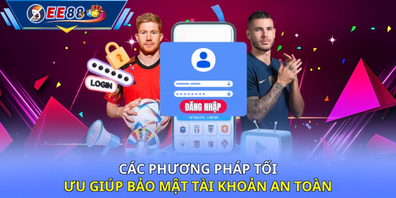 Các phương pháp tối ưu giúp bảo mật tài khoản an toàn