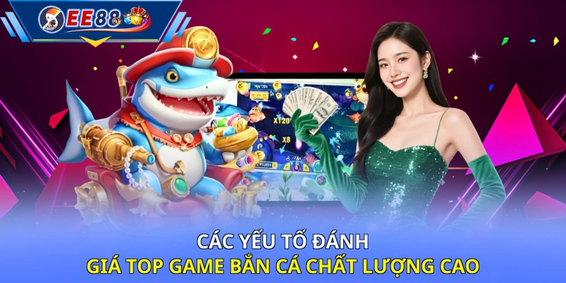 Các yếu tố đánh giá top game bắn cá chất lượng cao