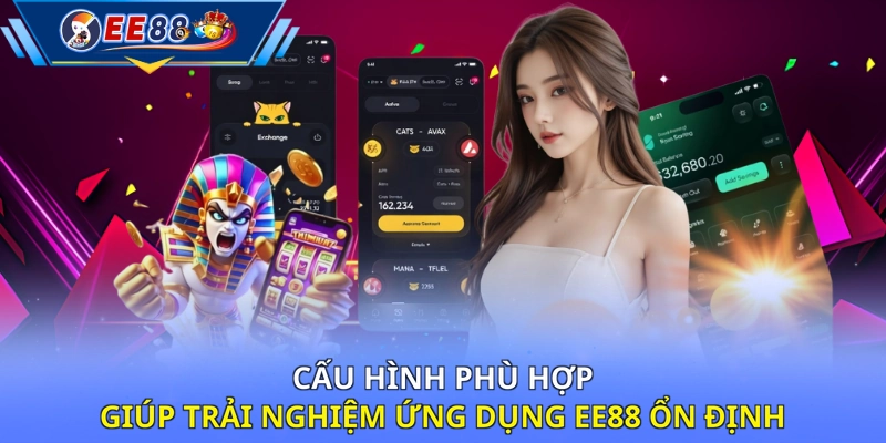 Cấu hình phù hợp giúp trải nghiệm ứng dụng EE88 ổn định