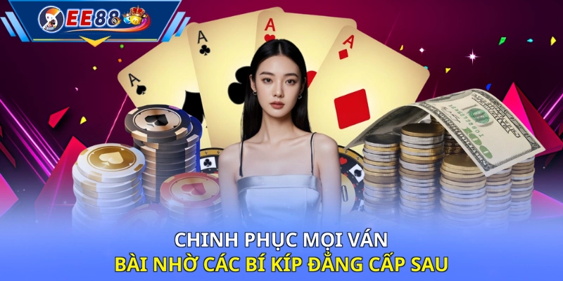 Chinh phục mọi ván bài nhờ các bí kíp đẳng cấp sau