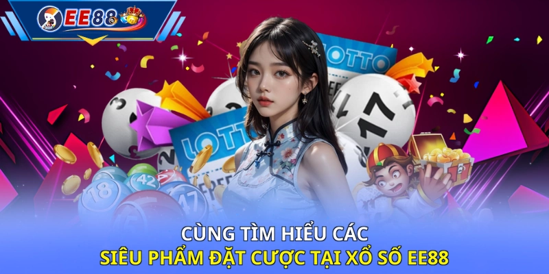 Cùng tìm hiểu các siêu phẩm đặt cược tại xổ số EE88
