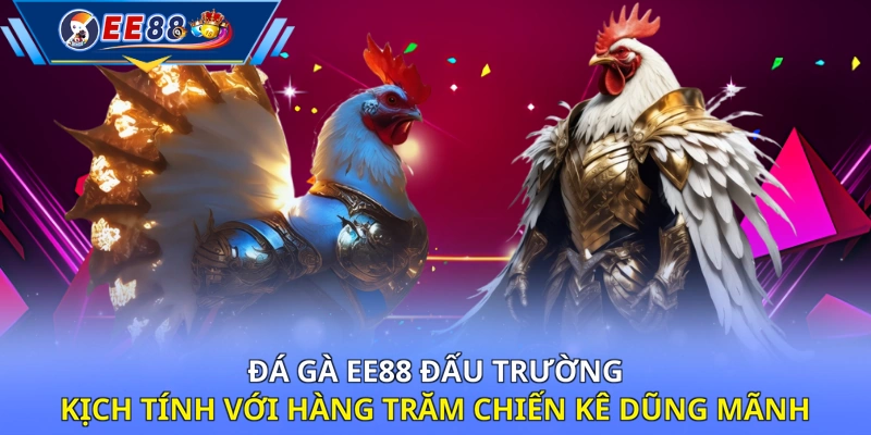 Đá gà EE88 đấu trường kịch tính với hàng trăm chiến kê dũng mãnh