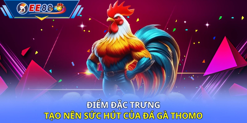 Điểm đặc trưng tạo nên sức hút của đá gà Thomo