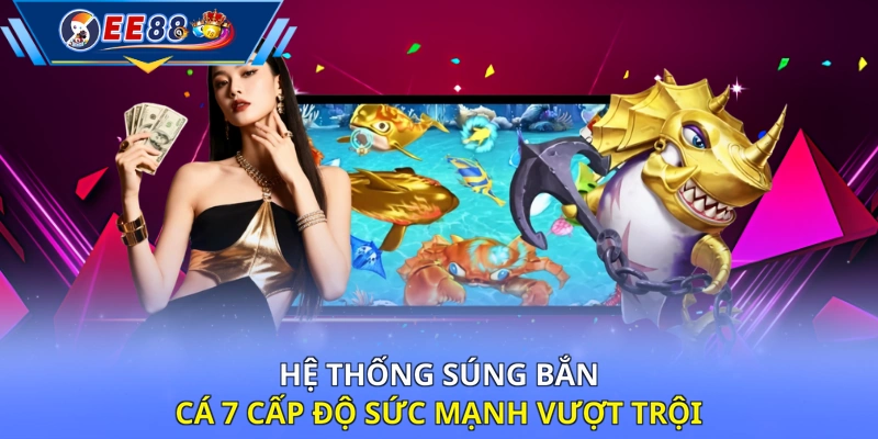 Hệ thống súng bắn cá 7 cấp độ sức mạnh vượt trội
