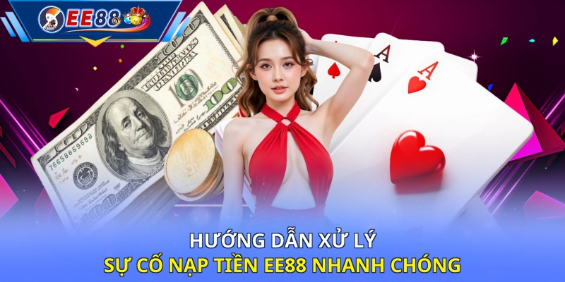 Hướng dẫn xử lý sự cố nạp tiền EE88 nhanh chóng