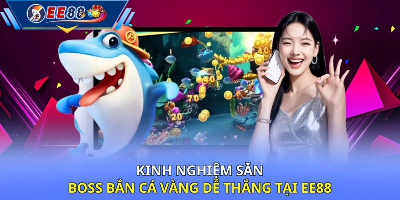 Kinh nghiệm săn boss Bắn Cá Vàng dễ thắng tại EE88