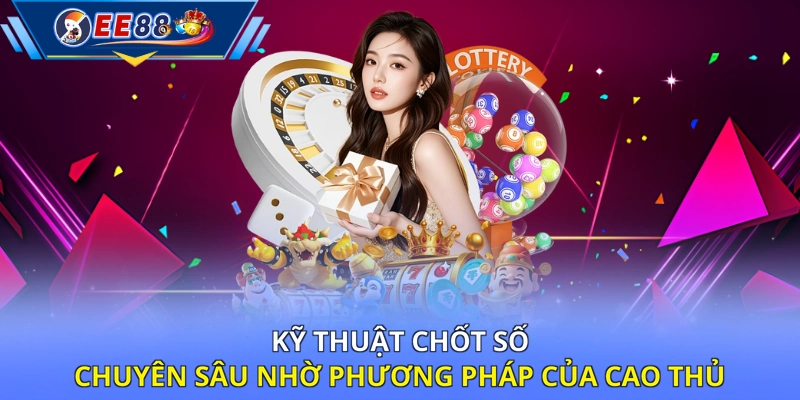 Kỹ thuật chốt số chuyên sâu nhờ phương pháp của cao thủ