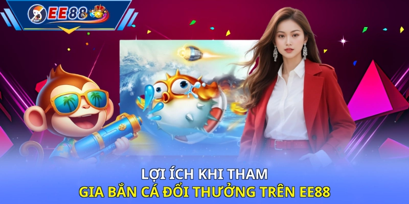 Lợi ích khi tham gia bắn cá đổi thưởng trên EE88