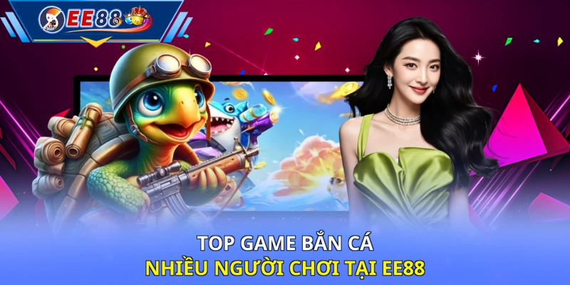 Top game bắn cá nhiều người chơi tại EE88