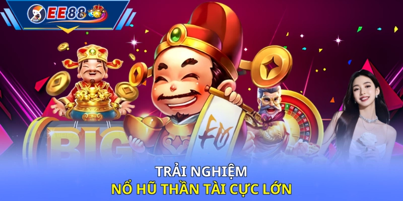 Trải nghiệm nổ hũ Thần Tài cực lớn