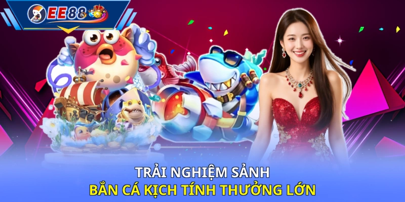 Trải nghiệm sảnh bắn cá kịch tính thưởng lớn